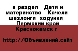  в раздел : Дети и материнство » Качели, шезлонги, ходунки . Пермский край,Краснокамск г.